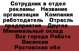 Сотрудник в отдел рекламы › Название организации ­ Компания-работодатель › Отрасль предприятия ­ Другое › Минимальный оклад ­ 27 000 - Все города Работа » Вакансии   . Ростовская обл.,Волгодонск г.